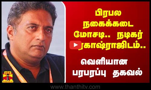 பிரபல நகைக்கடை மோசடி.. நடிகர் பிரகாஷ்ராஜிடம்.. வெளியான பரபரப்பு தகவல்