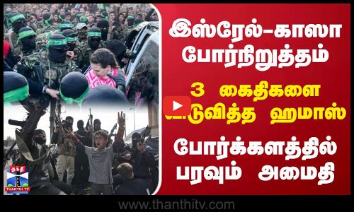 இஸ்ரேல்-காஸா போர்நிறுத்தம்.. 3 கைதிகளை விடுவித்த ஹமாஸ் - போர்க்களத்தில் பரவும் அமைதி