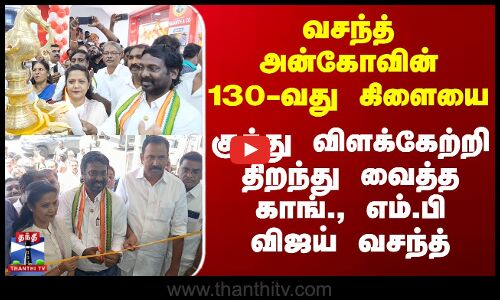 வசந்த் அன்கோவின் 130-வது கிளையை குத்து விளக்கேற்றி திறந்து வைத்த காங்., எம்.பி விஜய் வசந்த்