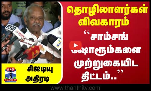தொழிலாளர்கள் விவகாரம் - ``சாம்சங் ஷோரூம்களை முற்றுகையிட திட்டம்.. - சிஐடியு அதிரடி