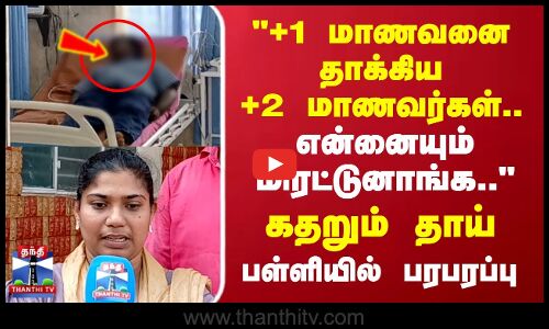 +1 மாணவனை தாக்கிய +2 மாணவர்கள் கதறும் தாய்.. பள்ளியில் பரபரப்பு