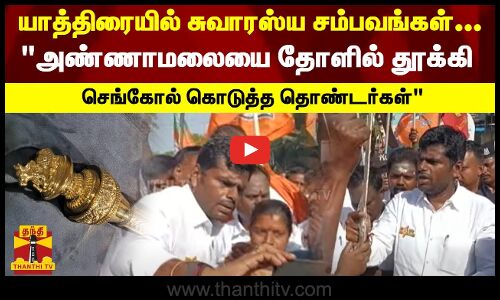 யாத்திரையில் சுவாரஸ்ய சம்பவங்கள்...அண்ணாமலையை தோளில் தூக்கி செங்கோல் கொடுத்த தொண்டர்கள்