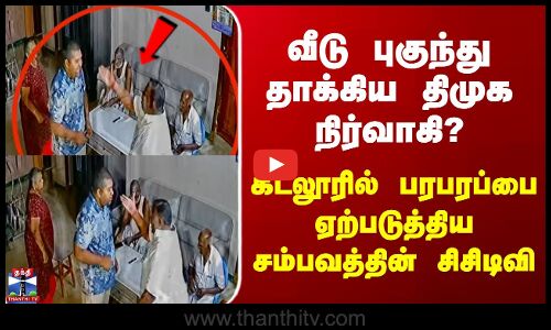 Cuddalore வீடு புகுந்து தாக்கிய திமுக நிர்வாகி? -கடலூரில் பரபரப்பை ஏற்படுத்திய சம்பவத்தின் சிசிடிவி