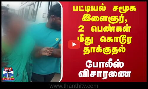 பட்டியல் சமூக இளைஞர், 2 பெண்கள் மீது கொடூர தாக்குதல்-போலீஸ் விசாரணை