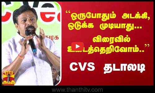 ``ஒருபோதும் அடக்கி, ஒடுக்க முடியாது... விரைவில் உடைத்தெறிவோம்.. - CVS தடாலடி