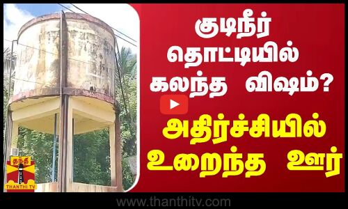 குடிநீர் தொட்டியில் கலந்த விஷம்? - அதிர்ச்சியில் உறைந்த  ஊர்