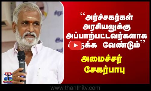 Sekarbabu | DMK| “அர்ச்சகர்கள் அரசியலுக்கு அப்பாற்பட்டவர்களாக இருக்க வேண்டும் - அமைச்சர் சேகர்பாபு