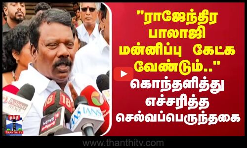 ராஜேந்திர பாலாஜி மன்னிப்பு கேட்கவேண்டும்..-கொந்தளித்து எச்சரித்த செல்வப்பெருந்தகை