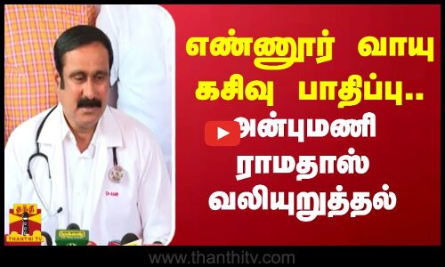 எண்ணூர் வாயு கசிவு பாதிப்பு.. அன்புமணி ராமதாஸ் வலியுறுத்தல்