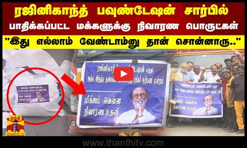 ரஜினிகாந்த் பவுண்டேஷன் சார்பில் பாதிக்கப்பட்ட மக்களுக்கு நிவாரண பொருட்கள் இது எல்லாம் வேண்டாம்னு தான் சொன்னாரு..