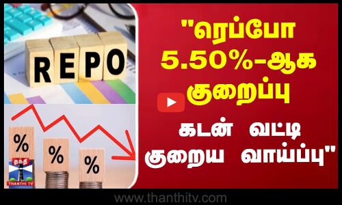 ரெப்போ 5.50%-ஆக குறைப்பு - கடன் வட்டி குறைய வாய்ப்பு