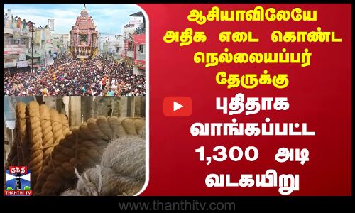ஆசியாவிலேயே அதிக எடை கொண்ட நெல்லையப்பர் தேருக்கு புதிதாக வாங்கப்பட்ட 1,300 அடி வடகயிறு