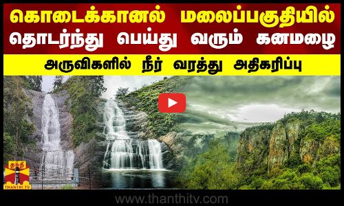 கொடைக்கானல் மலைப்பகுதியில் தொடர்ந்து பெய்து வரும் கனமழை - அருவிகளில் நீர் வரத்து அதிகரிப்பு