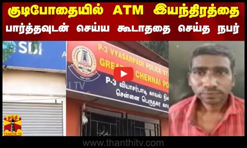 குடிபோதையில் ATM இயந்திரத்தை பார்த்தவுடன் செய்ய கூடாததை  செய்த நபர்