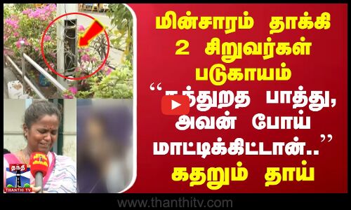 சென்னையில் மின்சாரம் தாக்கி 2 சிறுவர்கள் படுகாயம் |  | கதறும் தாய்