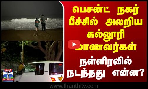பெசன்ட் நகர் பீச்சில் அலறிய கல்லூரி மாணவர்கள் - நள்ளிரவில் நடந்தது என்ன?