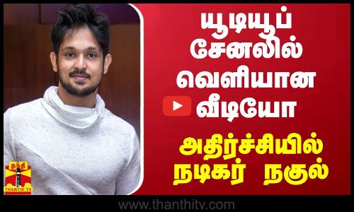 யூடியூப் சேனலில் வெளியான வீடியோ - அதிர்ச்சியில் நடிகர் நகுல்