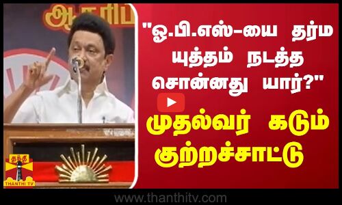 ஓ.பி.எஸ்-யை தர்ம யுத்தம் நடத்த சொன்னது யார்? - முதல்வர் கடும் குற்றச்சாட்டு