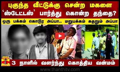 புகுந்த வீட்டுக்கு சென்ற மகளை `ஸ்டேட்டஸ் பார்த்து கொன்ற தந்தை?.. 3 நாளில் வளர்ந்து கொத்திய வன்மம்
