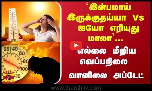 `இன்பமாய் இருக்குதய்யா Vs  ஐயோ எரியுது மாலா... எல்லை மீறிய வெப்பநிலை - வானிலை அப்டேட்