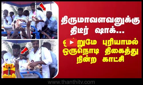 திருமாவளவனுக்கு திடீர் ஷாக்... ஒன்றுமே புரியாமல் ஒருநொடி திகைத்து நின்ற காட்சி