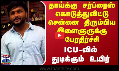 தாய்க்கு சர்ப்ரைஸ் கொடுத்துவிட்டு சென்னை திரும்பிய இளைஞருக்கு பேரதிர்ச்சி
