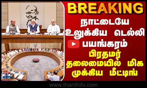 BREAKING || நாட்டையே உலுக்கிய டெல்லி பயங்கரம் - பிரதமர் தலைமையில் மிக முக்கிய மீட்டிங்