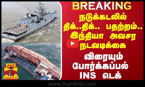 நடுக்கடலில் திக்..திக்.. பதற்றம்.. இந்தியா அவசர நடவடிக்கை.. விரையும் போர்க்கப்பல் INS டெக்