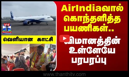 AirIndiaவால் கொந்தளித்த பயணிகள்.. விமானத்தின் உள்ளேயே பரபரப்பு