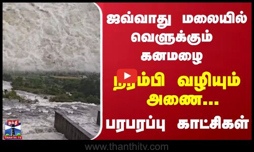 ஜவ்வாது மலையில் வெளுக்கும் கனமழை..நிரம்பி வழியும் அணை..பரபரப்பு காட்சிகள்