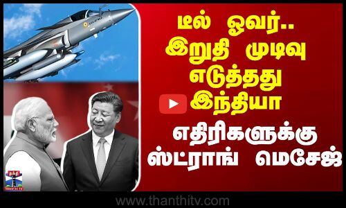 டீல் ஓவர்.. இறுதி முடிவு எடுத்தது இந்தியா - எதிரிகளுக்கு ஸ்ட்ராங் மெசேஜ்