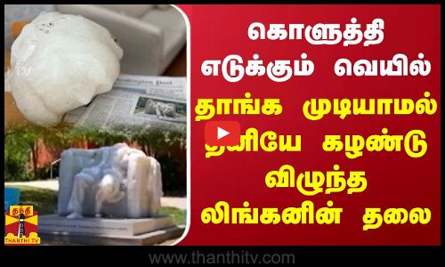 கொளுத்தி எடுக்கும் வெயில்.. தாங்க முடியாமல் தனியே கழண்டு விழுந்த லிங்கனின் தலை