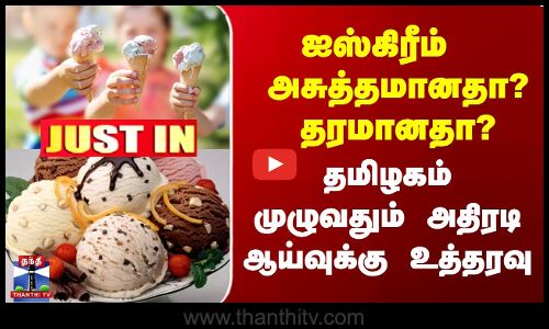 Justin | ஐஸ்கிரீம்  அசுத்தமானதா? தரமானதா? தமிழகம் முழுவதும் அதிரடி ஆய்வுக்கு உத்தரவு
