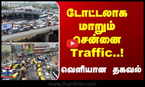 டோட்டலாக மாறும் சென்னை Traffic..! வெளியான தகவல்