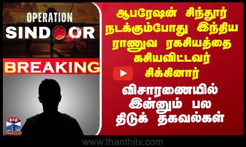 ஆபரேஷன் சிந்தூர் நடக்கும்போது இந்திய ராணுவ ரகசியத்தை கசியவிட்டவர் சிக்கினார்