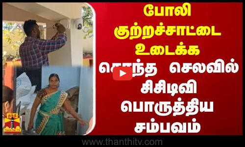 போலி குற்றச்சாட்டை உடைக்க சொந்த செலவில் சிசிடிவி பொருத்திய சம்பவம்