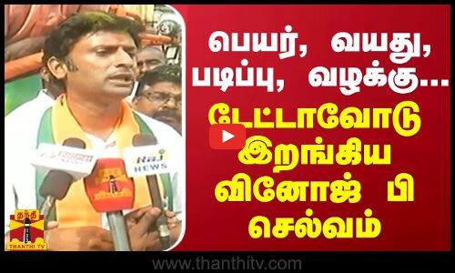 பெயர், வயது, படிப்பு, வழக்கு... டேட்டாவோடு இறங்கிய வினோஜ் பி செல்வம்