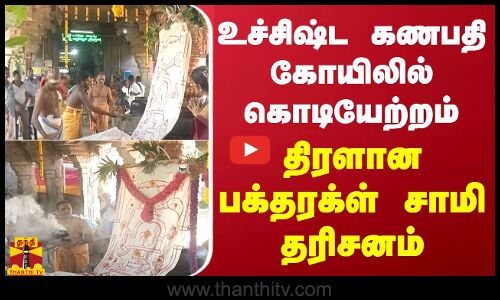 உச்சிஷ்ட கணபதி கோயிலில் கொடியேற்றம் - திரளான பக்தரக்ள் சாமி தரிசனம்