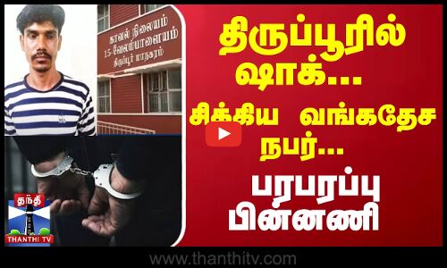 திருப்பூரில் ஷாக்... சிக்கிய வங்கதேச நபர்... பரபரப்பு பின்னணி | Tiruppur
