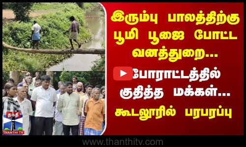 இரும்பு பாலத்திற்கு பூமி பூஜை போட்ட வனத்துறை... போராட்டத்தில் குதித்த மக்கள்...