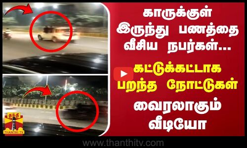காருக்குள் இருந்து பணத்தை வீசிய நபர்கள்... - கட்டுக்கட்டாக பறந்த நோட்டுகள் - வைரலாகும் வீடியோ