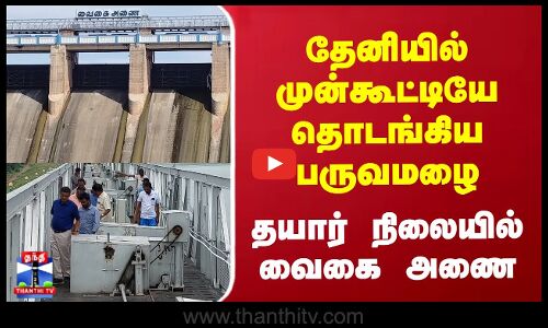 தேனியில் முன்கூட்டியே தொடங்கிய பருவமழை | தயார் நிலையில் வைகை அணை
