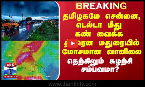 தமிழகமே சென்னை, டெல்டா மீது கண் வைக்க திடீரென மதுரையில் மோசமான வானிலை - தெற்கிலும் சுழற்சி சம்பவமா?