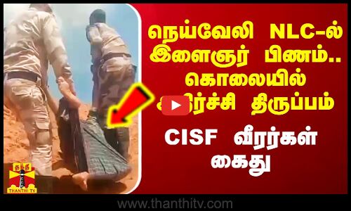 நெய்வேலி NLC-ல் இளைஞர் பிணம்.. கொலையில் அதிர்ச்சி திருப்பம்.. CISF வீரர்கள் கைது