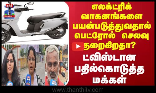 Street interview || எலக்ட்ரிக் வாகனங்களை பயன்படுத்துவதால் பெட்ரோல் செலவு குறைகிறதா?
