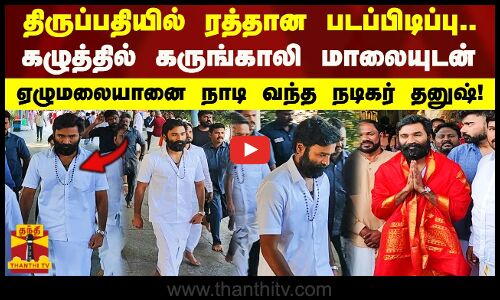 திருப்பதியில் ரத்தான படப்பிடிப்பு..கழுத்தில் கருங்காலி மாலையுடன் ஏழுமலையானை நாடி வந்த நடிகர் தனுஷ்!