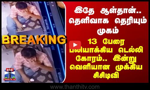 Delhi Car Blast தெளிவாக தெரியும் முகம் -  13 பேரை பலியாக்கிய டெல்லி கோரம்.. வெளியான முக்கிய CCTV