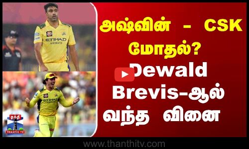 அஷ்வின் - CSK  மோதல் ?  Dewald Brevis - ஆல்  வந்த வினை