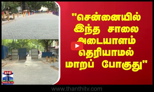 சென்னையில் இந்த சாலை அடையாளம் தெரியாமல் மாறப்  போகுது