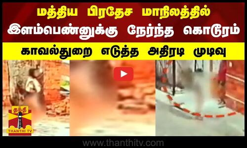 மத்திய பிரதேச மாநிலத்தில் இளம்பெண்னுக்கு நேர்ந்த கொடூரம் - காவல்துறை எடுத்த அதிரடி முடிவு